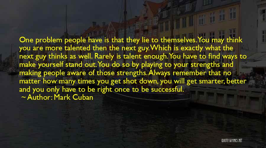 Mark Cuban Quotes: One Problem People Have Is That They Lie To Themselves. You May Think You Are More Talented Then The Next