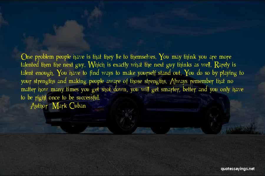 Mark Cuban Quotes: One Problem People Have Is That They Lie To Themselves. You May Think You Are More Talented Then The Next