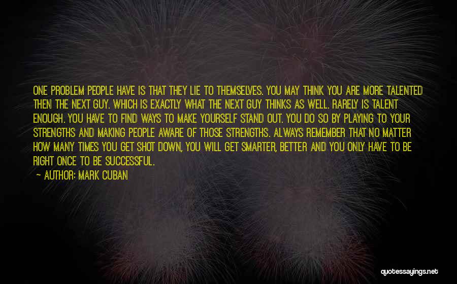 Mark Cuban Quotes: One Problem People Have Is That They Lie To Themselves. You May Think You Are More Talented Then The Next