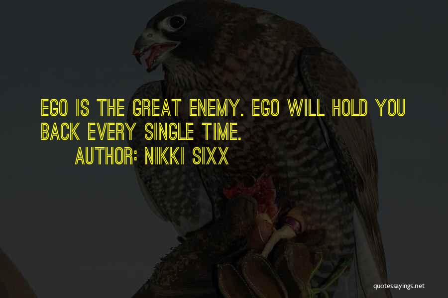 Nikki Sixx Quotes: Ego Is The Great Enemy. Ego Will Hold You Back Every Single Time.