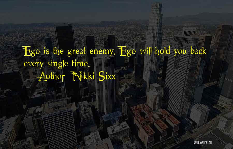 Nikki Sixx Quotes: Ego Is The Great Enemy. Ego Will Hold You Back Every Single Time.