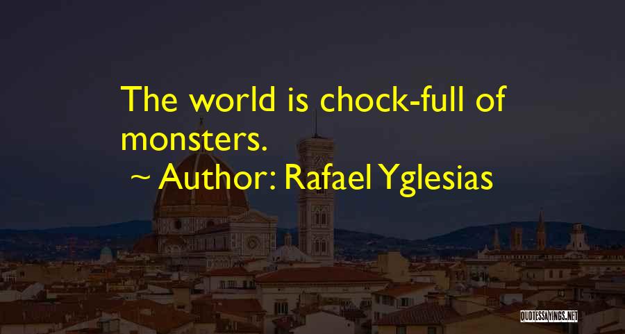 Rafael Yglesias Quotes: The World Is Chock-full Of Monsters.