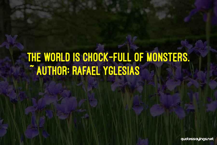 Rafael Yglesias Quotes: The World Is Chock-full Of Monsters.