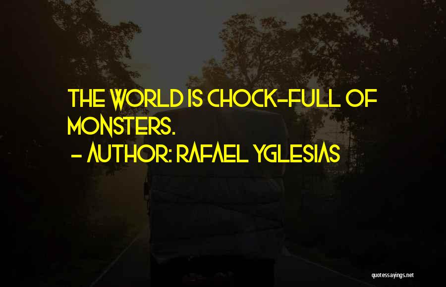 Rafael Yglesias Quotes: The World Is Chock-full Of Monsters.