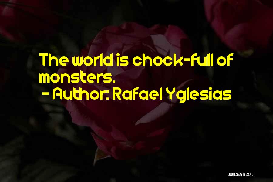 Rafael Yglesias Quotes: The World Is Chock-full Of Monsters.