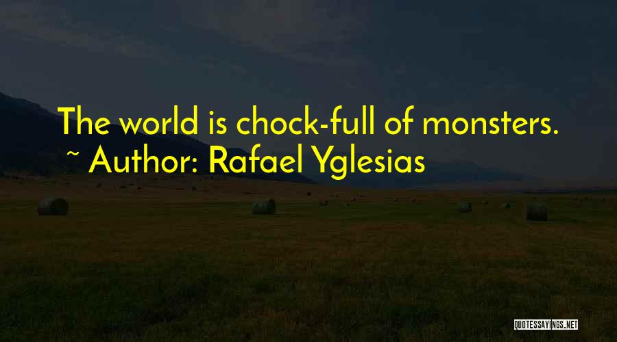 Rafael Yglesias Quotes: The World Is Chock-full Of Monsters.