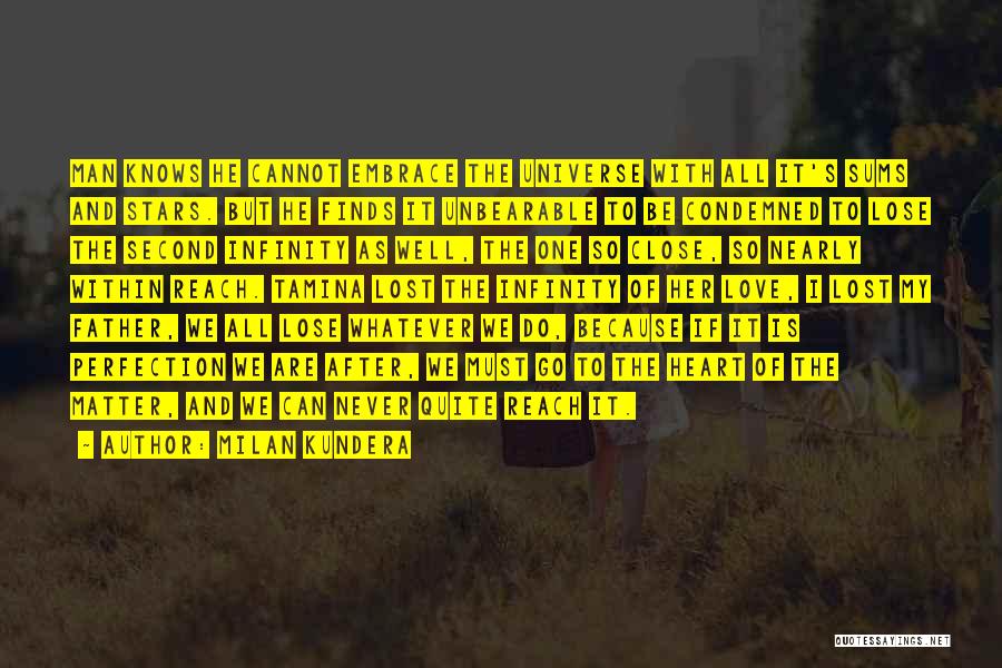 Milan Kundera Quotes: Man Knows He Cannot Embrace The Universe With All It's Sums And Stars. But He Finds It Unbearable To Be
