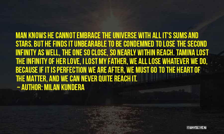 Milan Kundera Quotes: Man Knows He Cannot Embrace The Universe With All It's Sums And Stars. But He Finds It Unbearable To Be