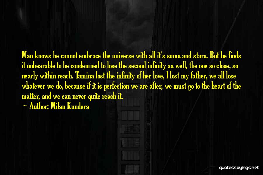 Milan Kundera Quotes: Man Knows He Cannot Embrace The Universe With All It's Sums And Stars. But He Finds It Unbearable To Be