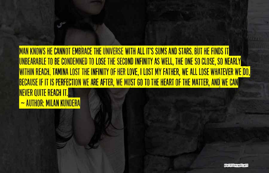 Milan Kundera Quotes: Man Knows He Cannot Embrace The Universe With All It's Sums And Stars. But He Finds It Unbearable To Be