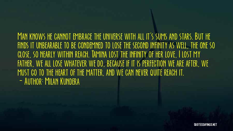 Milan Kundera Quotes: Man Knows He Cannot Embrace The Universe With All It's Sums And Stars. But He Finds It Unbearable To Be