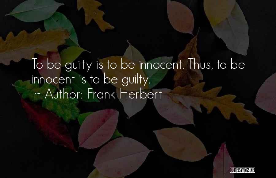 Frank Herbert Quotes: To Be Guilty Is To Be Innocent. Thus, To Be Innocent Is To Be Guilty.