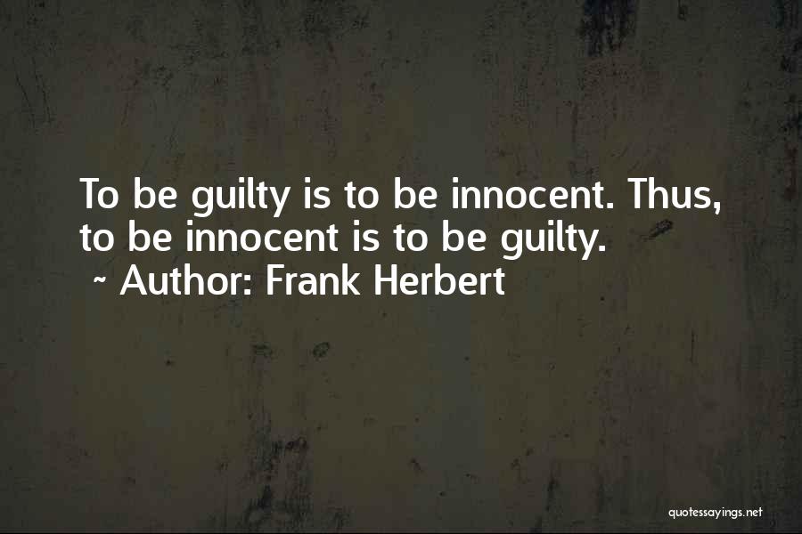 Frank Herbert Quotes: To Be Guilty Is To Be Innocent. Thus, To Be Innocent Is To Be Guilty.