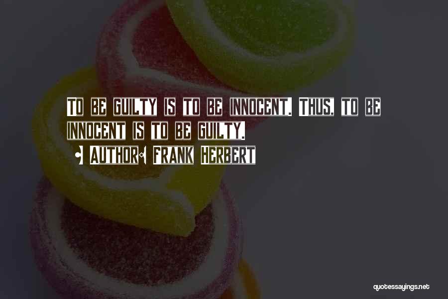 Frank Herbert Quotes: To Be Guilty Is To Be Innocent. Thus, To Be Innocent Is To Be Guilty.