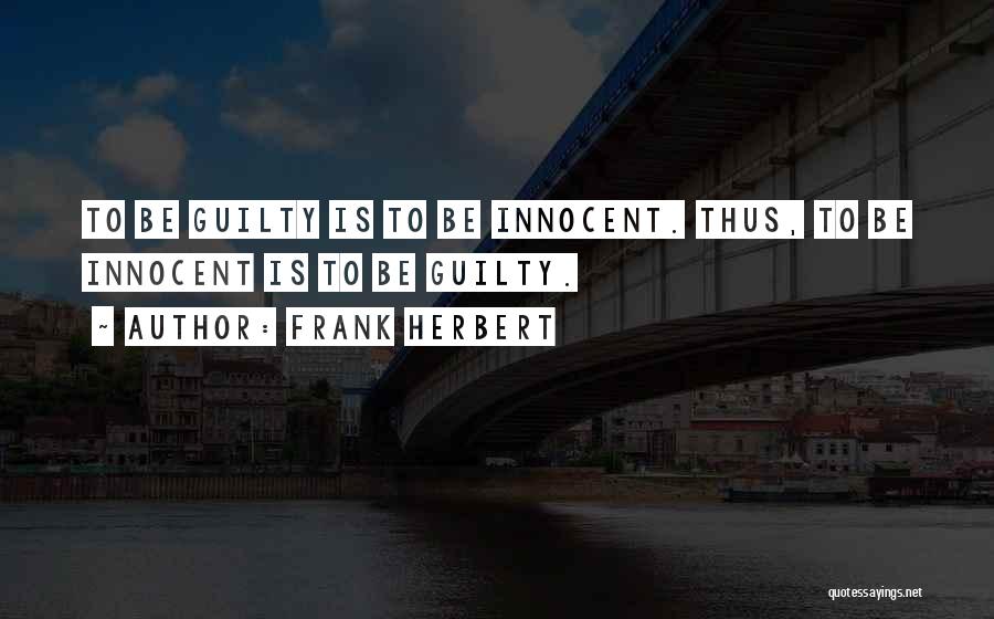 Frank Herbert Quotes: To Be Guilty Is To Be Innocent. Thus, To Be Innocent Is To Be Guilty.