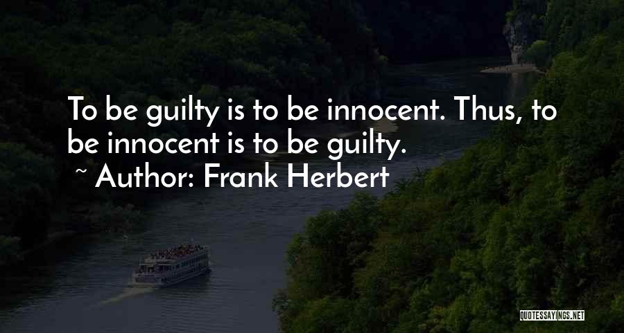 Frank Herbert Quotes: To Be Guilty Is To Be Innocent. Thus, To Be Innocent Is To Be Guilty.