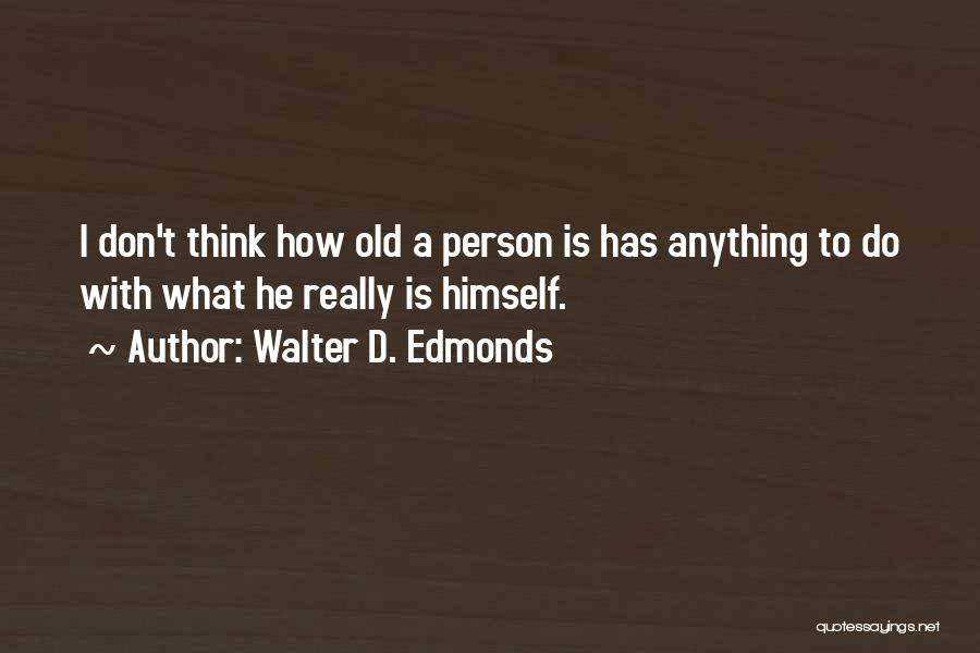 Walter D. Edmonds Quotes: I Don't Think How Old A Person Is Has Anything To Do With What He Really Is Himself.