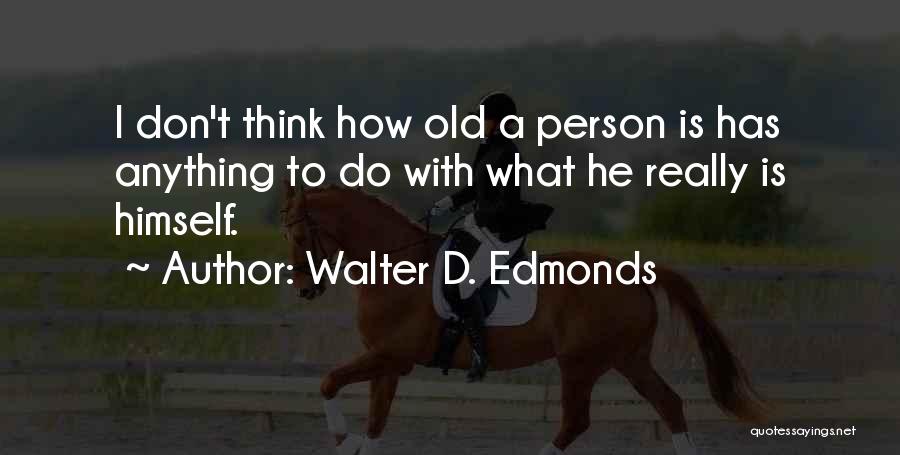 Walter D. Edmonds Quotes: I Don't Think How Old A Person Is Has Anything To Do With What He Really Is Himself.