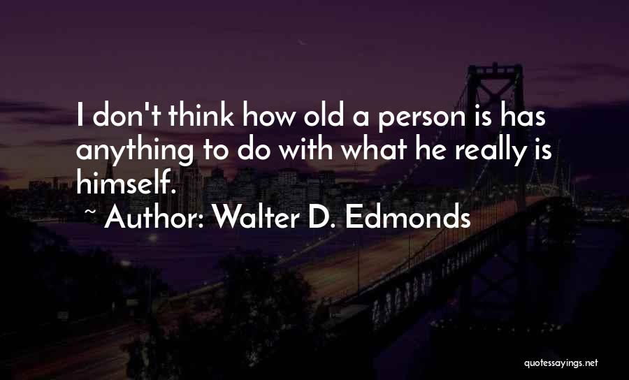 Walter D. Edmonds Quotes: I Don't Think How Old A Person Is Has Anything To Do With What He Really Is Himself.