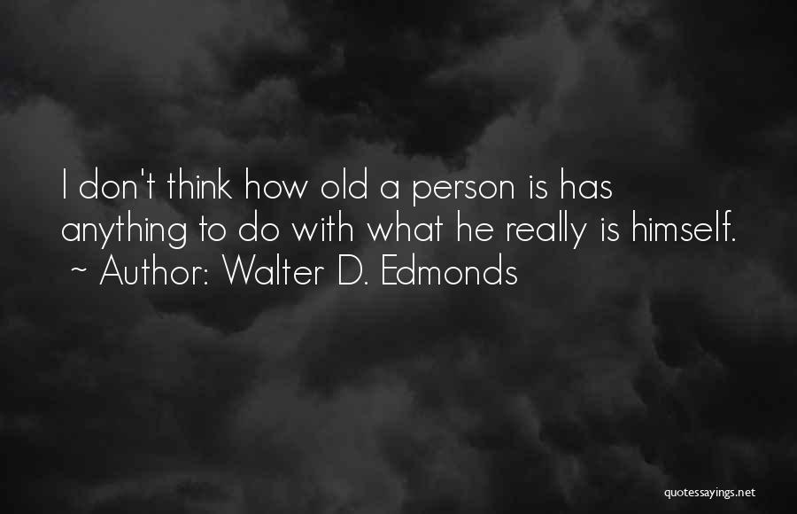 Walter D. Edmonds Quotes: I Don't Think How Old A Person Is Has Anything To Do With What He Really Is Himself.