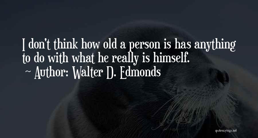 Walter D. Edmonds Quotes: I Don't Think How Old A Person Is Has Anything To Do With What He Really Is Himself.