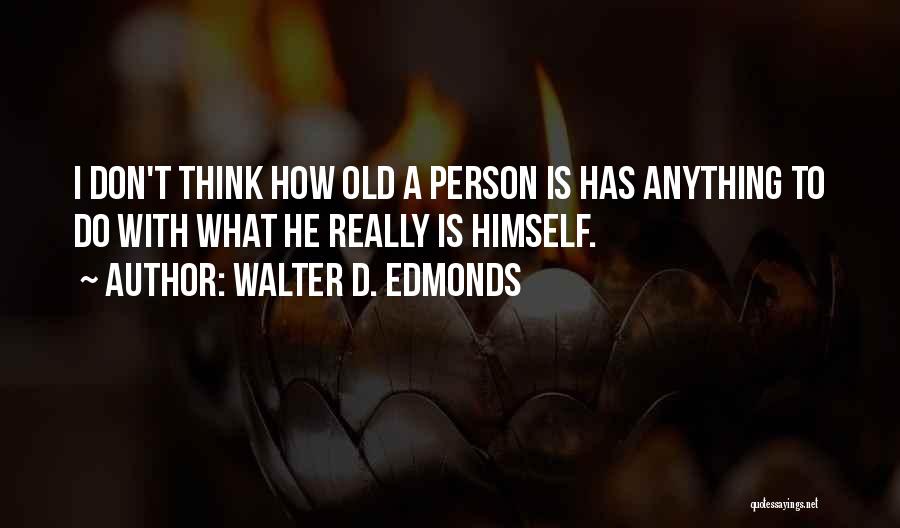 Walter D. Edmonds Quotes: I Don't Think How Old A Person Is Has Anything To Do With What He Really Is Himself.