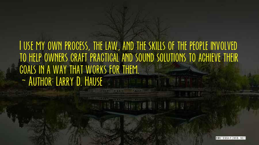 Larry D. Hause Quotes: I Use My Own Process, The Law, And The Skills Of The People Involved To Help Owners Craft Practical And