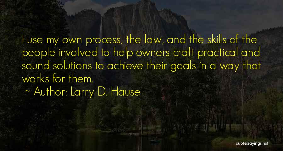 Larry D. Hause Quotes: I Use My Own Process, The Law, And The Skills Of The People Involved To Help Owners Craft Practical And