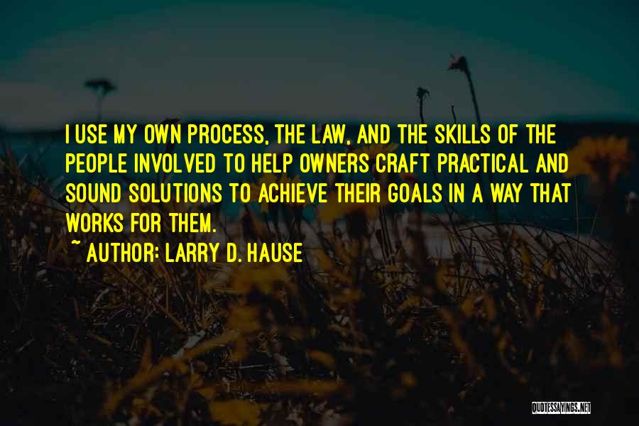 Larry D. Hause Quotes: I Use My Own Process, The Law, And The Skills Of The People Involved To Help Owners Craft Practical And