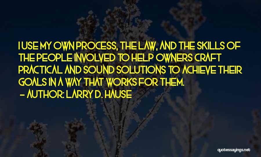 Larry D. Hause Quotes: I Use My Own Process, The Law, And The Skills Of The People Involved To Help Owners Craft Practical And