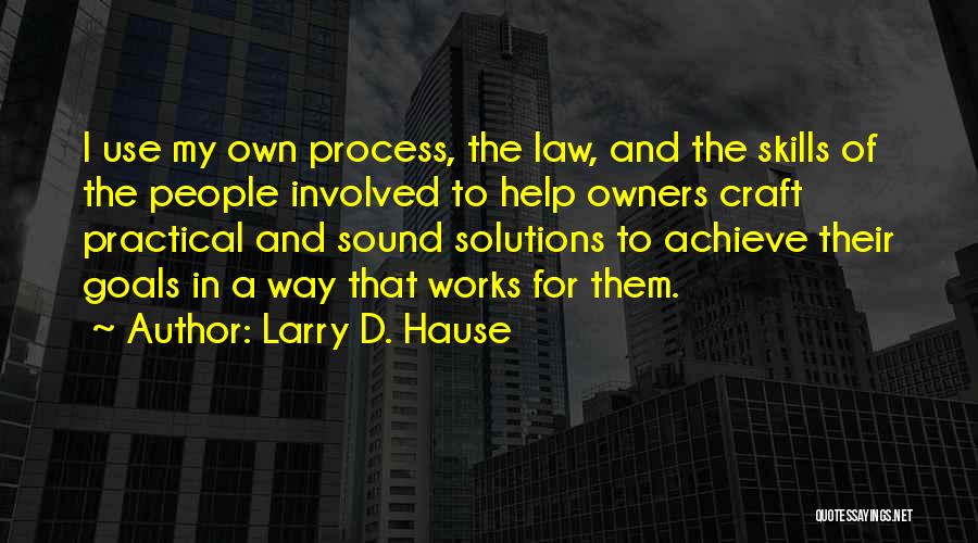 Larry D. Hause Quotes: I Use My Own Process, The Law, And The Skills Of The People Involved To Help Owners Craft Practical And
