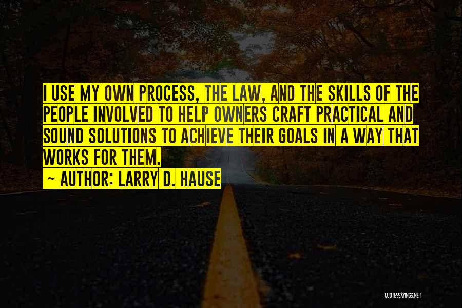 Larry D. Hause Quotes: I Use My Own Process, The Law, And The Skills Of The People Involved To Help Owners Craft Practical And