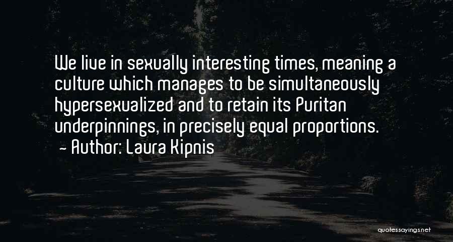 Laura Kipnis Quotes: We Live In Sexually Interesting Times, Meaning A Culture Which Manages To Be Simultaneously Hypersexualized And To Retain Its Puritan