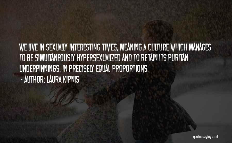 Laura Kipnis Quotes: We Live In Sexually Interesting Times, Meaning A Culture Which Manages To Be Simultaneously Hypersexualized And To Retain Its Puritan