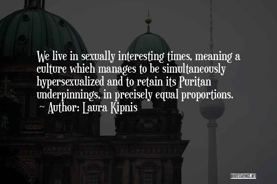 Laura Kipnis Quotes: We Live In Sexually Interesting Times, Meaning A Culture Which Manages To Be Simultaneously Hypersexualized And To Retain Its Puritan