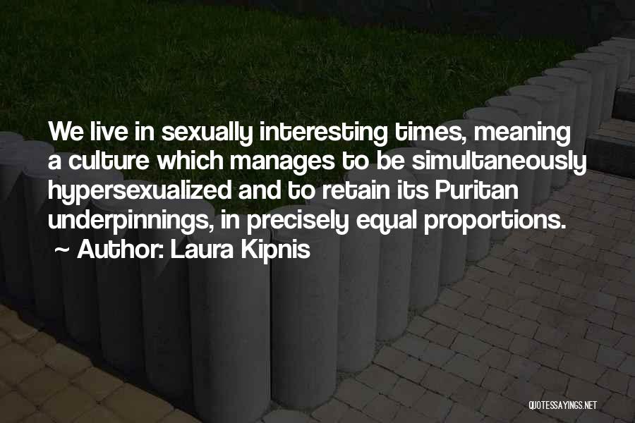 Laura Kipnis Quotes: We Live In Sexually Interesting Times, Meaning A Culture Which Manages To Be Simultaneously Hypersexualized And To Retain Its Puritan