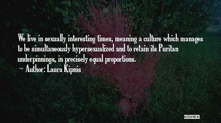 Laura Kipnis Quotes: We Live In Sexually Interesting Times, Meaning A Culture Which Manages To Be Simultaneously Hypersexualized And To Retain Its Puritan