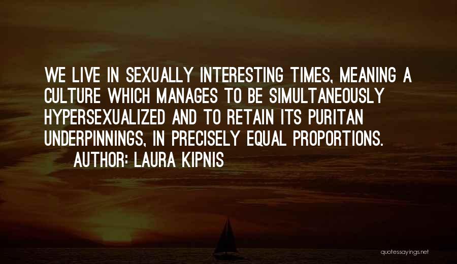 Laura Kipnis Quotes: We Live In Sexually Interesting Times, Meaning A Culture Which Manages To Be Simultaneously Hypersexualized And To Retain Its Puritan