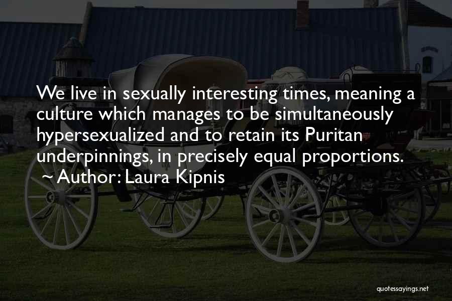 Laura Kipnis Quotes: We Live In Sexually Interesting Times, Meaning A Culture Which Manages To Be Simultaneously Hypersexualized And To Retain Its Puritan