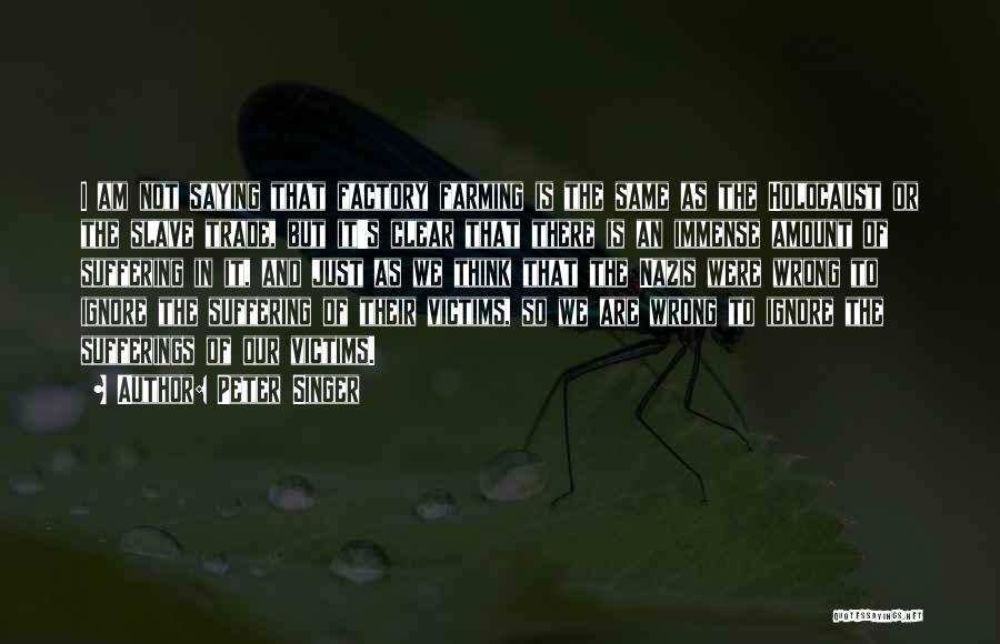 Peter Singer Quotes: I Am Not Saying That Factory Farming Is The Same As The Holocaust Or The Slave Trade, But It's Clear