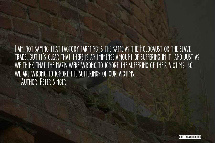 Peter Singer Quotes: I Am Not Saying That Factory Farming Is The Same As The Holocaust Or The Slave Trade, But It's Clear