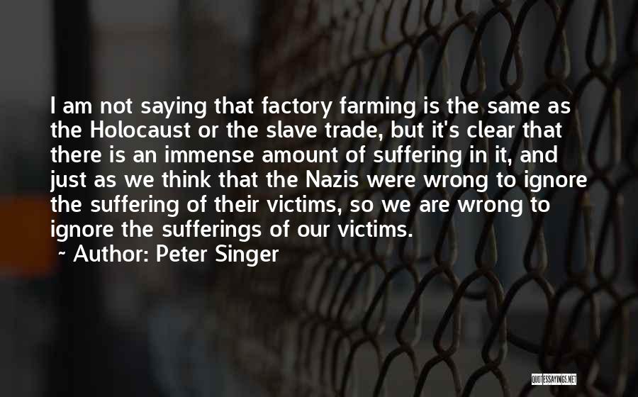 Peter Singer Quotes: I Am Not Saying That Factory Farming Is The Same As The Holocaust Or The Slave Trade, But It's Clear