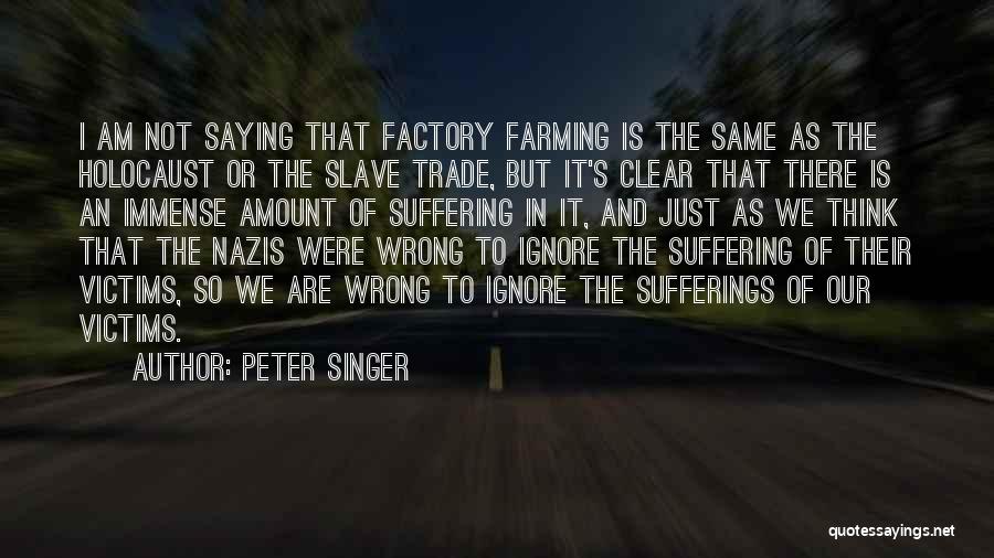 Peter Singer Quotes: I Am Not Saying That Factory Farming Is The Same As The Holocaust Or The Slave Trade, But It's Clear