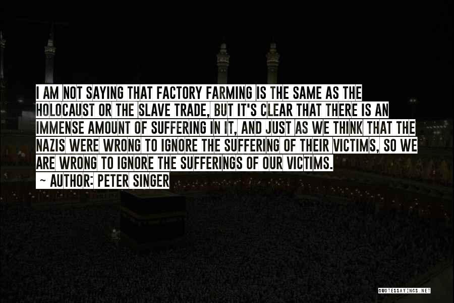 Peter Singer Quotes: I Am Not Saying That Factory Farming Is The Same As The Holocaust Or The Slave Trade, But It's Clear