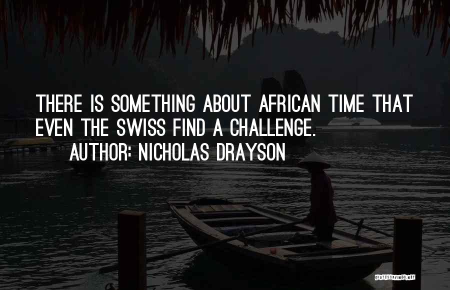 Nicholas Drayson Quotes: There Is Something About African Time That Even The Swiss Find A Challenge.