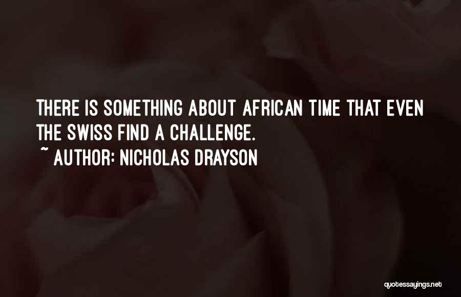 Nicholas Drayson Quotes: There Is Something About African Time That Even The Swiss Find A Challenge.