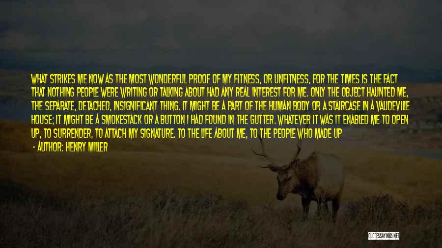 Henry Miller Quotes: What Strikes Me Now As The Most Wonderful Proof Of My Fitness, Or Unfitness, For The Times Is The Fact