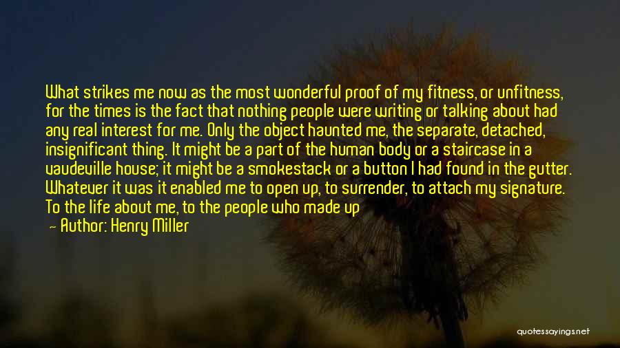 Henry Miller Quotes: What Strikes Me Now As The Most Wonderful Proof Of My Fitness, Or Unfitness, For The Times Is The Fact