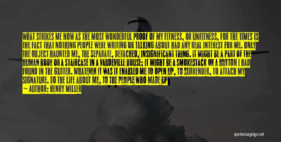 Henry Miller Quotes: What Strikes Me Now As The Most Wonderful Proof Of My Fitness, Or Unfitness, For The Times Is The Fact