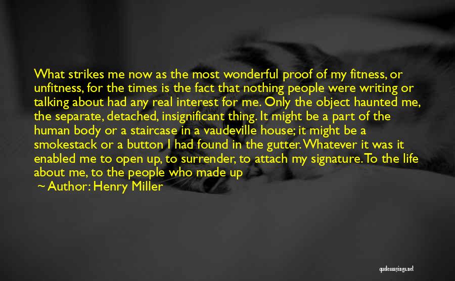 Henry Miller Quotes: What Strikes Me Now As The Most Wonderful Proof Of My Fitness, Or Unfitness, For The Times Is The Fact